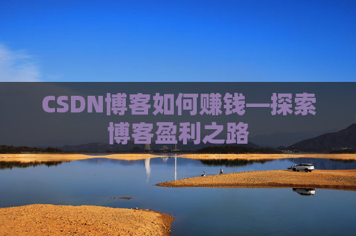 CSDN博客如何赚钱—探索博客盈利之路