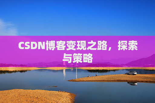 CSDN博客变现之路，探索与策略
